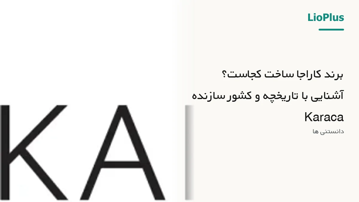 برند کاراجا ساخت کجاست؟ آشنایی با تاریخچه و کشور سازنده Karaca