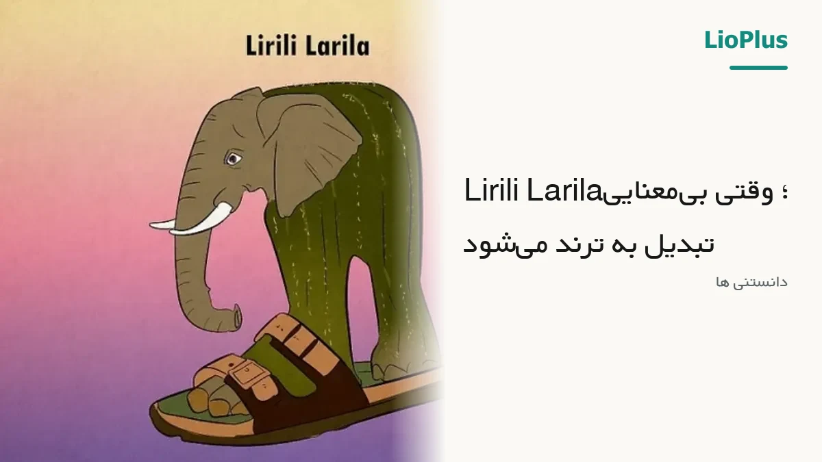 Lirili Larila؛ وقتی بی‌معنایی تبدیل به ترند می‌شود